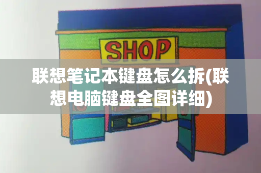 联想笔记本键盘怎么拆(联想电脑键盘全图详细)-第1张图片-星选测评