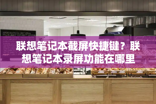 联想笔记本截屏快捷键？联想笔记本录屏功能在哪里