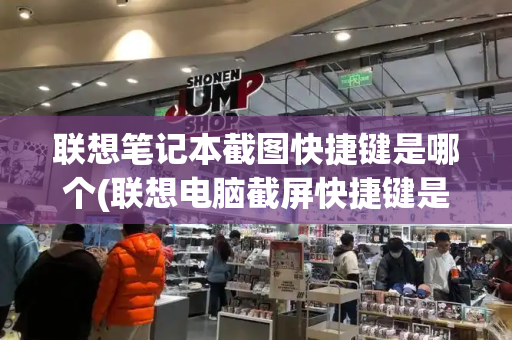 联想笔记本截图快捷键是哪个(联想电脑截屏快捷键是什么)