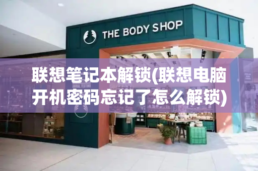 联想笔记本解锁(联想电脑开机密码忘记了怎么解锁)-第1张图片-星选测评