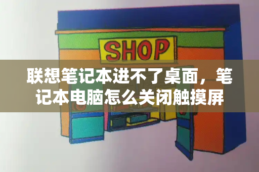 联想笔记本进不了桌面，笔记本电脑怎么关闭触摸屏-第1张图片-星选测评