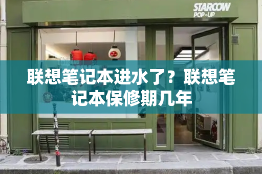 联想笔记本进水了？联想笔记本保修期几年