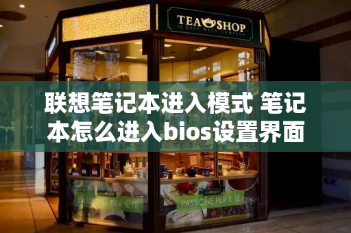联想笔记本进入模式 笔记本怎么进入bios设置界面-第1张图片-星选测评