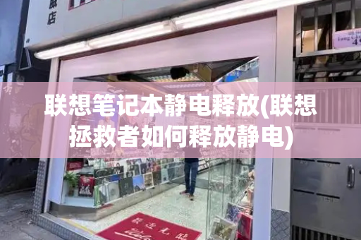 联想笔记本静电释放(联想拯救者如何释放静电)