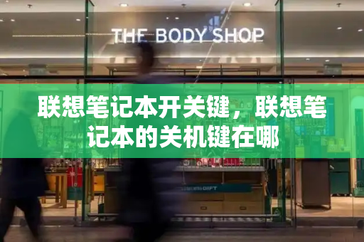 联想笔记本开关键，联想笔记本的关机键在哪-第1张图片-星选测评