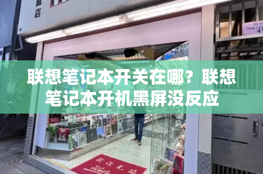 联想笔记本开关在哪？联想笔记本开机黑屏没反应-第1张图片-星选测评