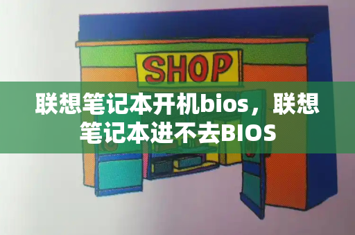 联想笔记本开机bios，联想笔记本进不去BIOS-第1张图片-星选测评