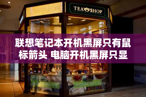 联想笔记本开机黑屏只有鼠标箭头 电脑开机黑屏只显示一个鼠标箭头