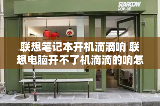 联想笔记本开机滴滴响 联想电脑开不了机滴滴的响怎么了