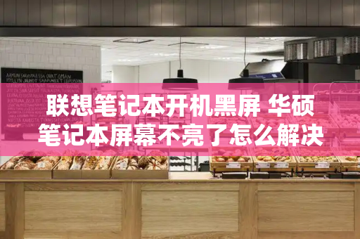 联想笔记本开机黑屏 华硕笔记本屏幕不亮了怎么解决
