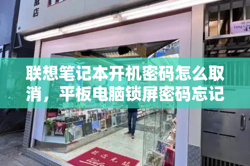 联想笔记本开机密码怎么取消，平板电脑锁屏密码忘记了怎么办