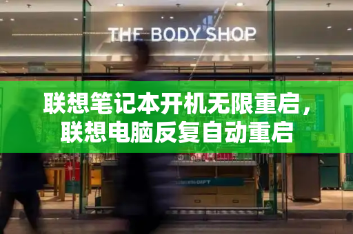 联想笔记本开机无限重启，联想电脑反复自动重启-第1张图片-星选测评