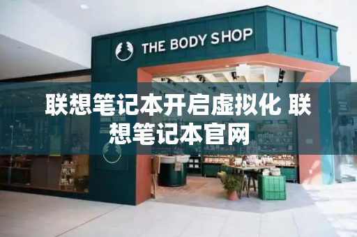 联想笔记本开启虚拟化 联想笔记本官网-第1张图片-星选测评