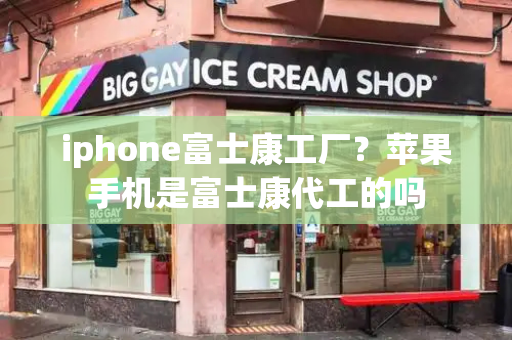 iphone富士康工厂？苹果手机是富士康代工的吗