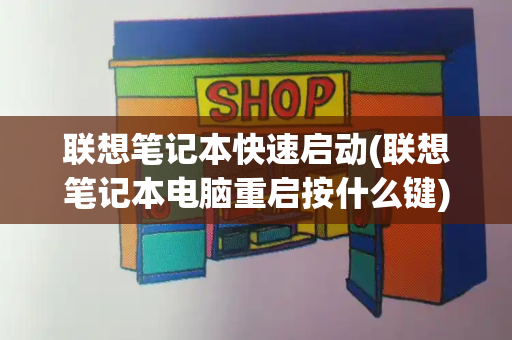 联想笔记本快速启动(联想笔记本电脑重启按什么键)-第1张图片-星选测评