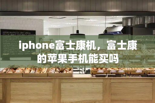 iphone富士康机，富士康的苹果手机能买吗
