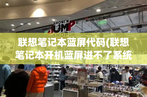 联想笔记本蓝屏代码(联想笔记本开机蓝屏进不了系统)
