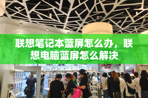 联想笔记本蓝屏怎么办，联想电脑蓝屏怎么解决
