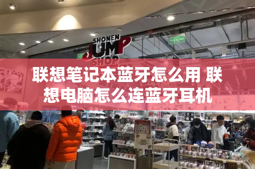 联想笔记本蓝牙怎么用 联想电脑怎么连蓝牙耳机