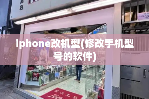 iphone改机型(修改手机型号的软件)
