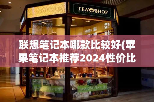 联想笔记本哪款比较好(苹果笔记本推荐2024性价比最高)