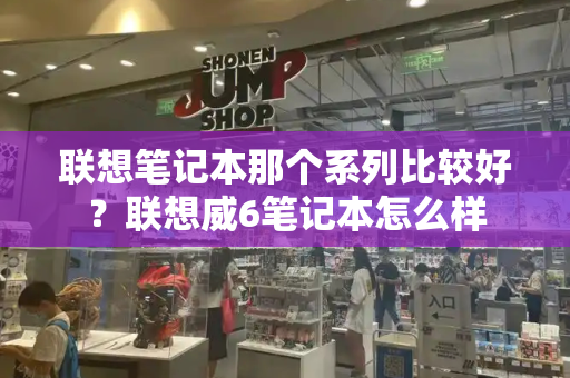 联想笔记本那个系列比较好？联想威6笔记本怎么样-第1张图片-星选测评