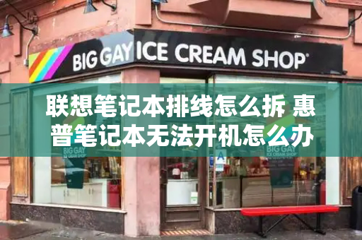 联想笔记本排线怎么拆 惠普笔记本无法开机怎么办-第1张图片-星选测评