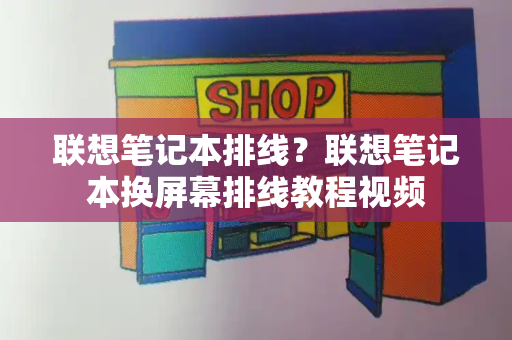 联想笔记本排线？联想笔记本换屏幕排线教程视频-第1张图片-星选测评