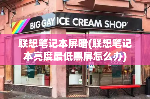 联想笔记本屏暗(联想笔记本亮度最低黑屏怎么办)-第1张图片-星选测评