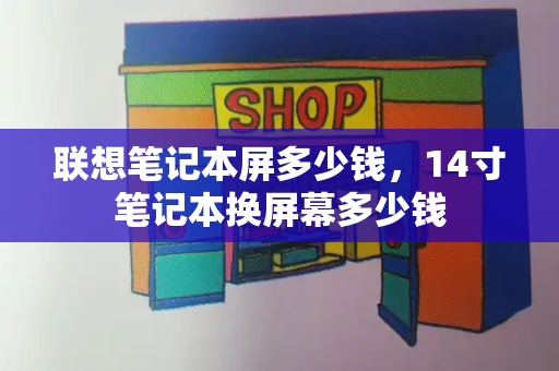 联想笔记本屏多少钱，14寸笔记本换屏幕多少钱