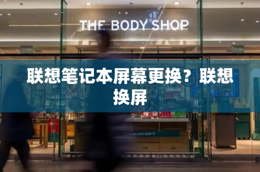 联想笔记本屏幕更换？联想换屏-第1张图片-星选测评