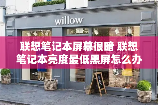联想笔记本屏幕很暗 联想笔记本亮度最低黑屏怎么办