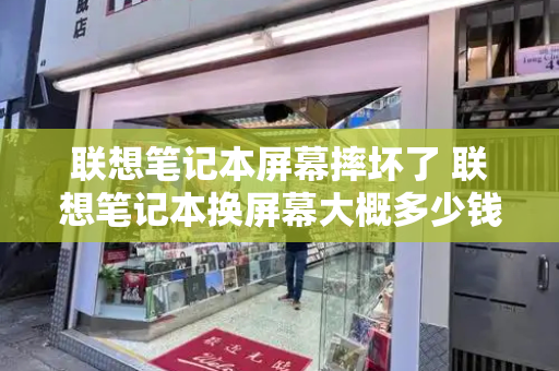 联想笔记本屏幕摔坏了 联想笔记本换屏幕大概多少钱
