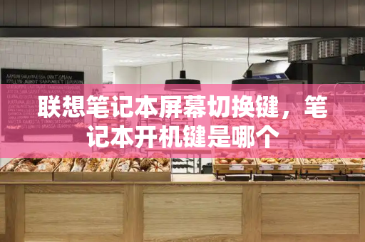 联想笔记本屏幕切换键，笔记本开机键是哪个-第1张图片-星选测评