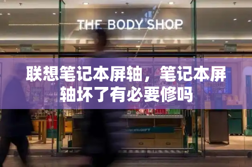 联想笔记本屏轴，笔记本屏轴坏了有必要修吗-第1张图片-星选测评