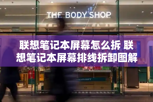 联想笔记本屏幕怎么拆 联想笔记本屏幕排线拆卸图解-第1张图片-星选测评