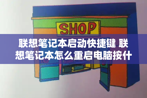 联想笔记本启动快捷键 联想笔记本怎么重启电脑按什么键-第1张图片-星选测评