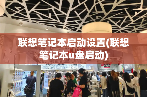 联想笔记本启动设置(联想笔记本u盘启动)