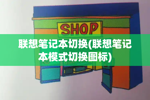 联想笔记本切换(联想笔记本模式切换图标)