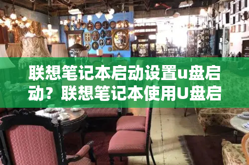 联想笔记本启动设置u盘启动？联想笔记本使用U盘启动