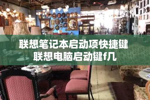 联想笔记本启动项快捷键 联想电脑启动键f几