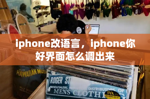 iphone改语言，iphone你好界面怎么调出来-第1张图片-星选测评