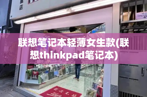 联想笔记本轻薄女生款(联想thinkpad笔记本)