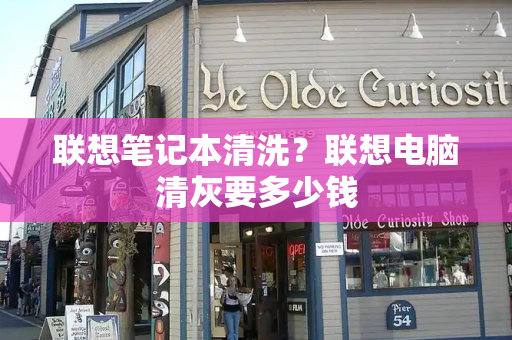 联想笔记本清洗？联想电脑清灰要多少钱-第1张图片-星选测评