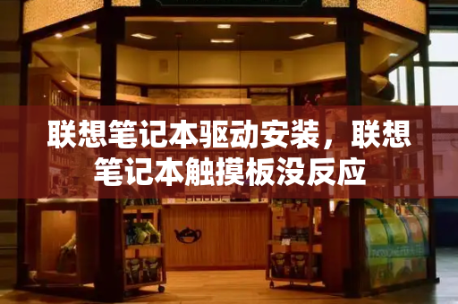 联想笔记本驱动安装，联想笔记本触摸板没反应-第1张图片-星选测评