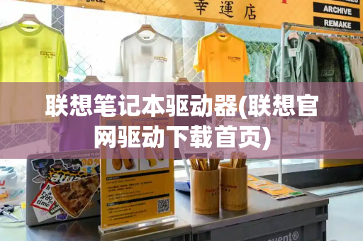 联想笔记本驱动器(联想官网驱动下载首页)