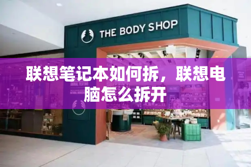 联想笔记本如何拆，联想电脑怎么拆开-第1张图片-星选测评
