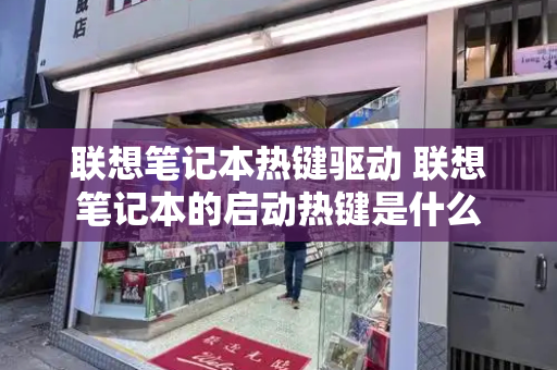 联想笔记本热键驱动 联想笔记本的启动热键是什么-第1张图片-星选测评