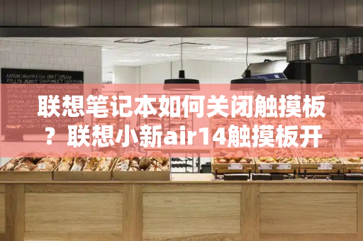 联想笔记本如何关闭触摸板？联想小新air14触摸板开关