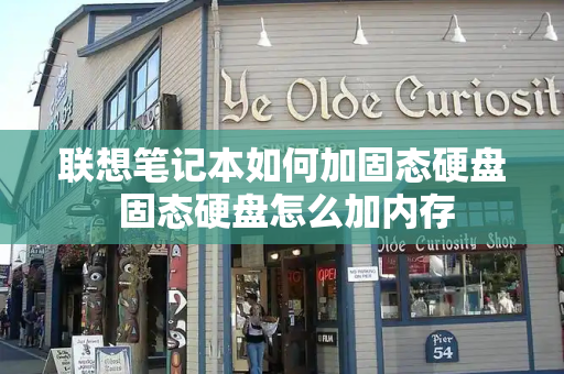 联想笔记本如何加固态硬盘 固态硬盘怎么加内存